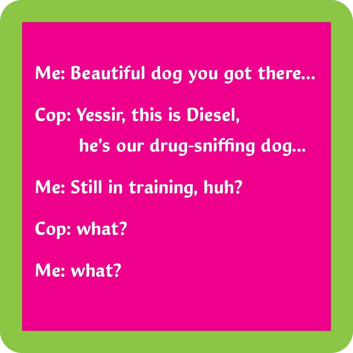 Drinks on Me coasters - Drug sniffing dog coaster